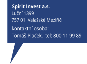 kontaktní osoba: Tomáš Plaček,  tel: 800 11 99 89                     Spirit Invest a.s.           Luční 1399           757 01  Valašské Meziříčí