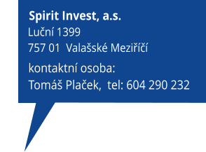 kontaktní osoba: Tomáš Plaček,  tel: 604 290 232                     Spirit Invest, a.s.           Luční 1399           757 01  Valašské Meziříčí